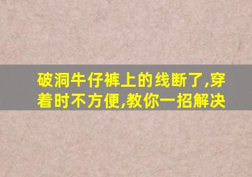 破洞牛仔裤上的线断了,穿着时不方便,教你一招解决