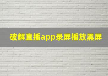 破解直播app录屏播放黑屏