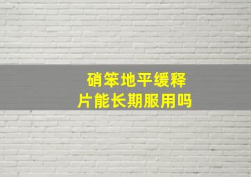 硝笨地平缓释片能长期服用吗