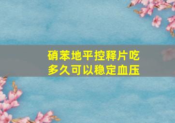 硝苯地平控释片吃多久可以稳定血压