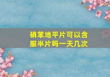 硝苯地平片可以含服半片吗一天几次