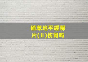 硝苯地平缓释片(ⅱ)伤肾吗