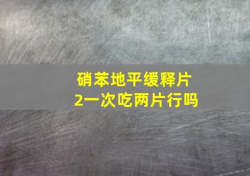 硝苯地平缓释片2一次吃两片行吗