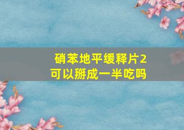 硝苯地平缓释片2可以掰成一半吃吗