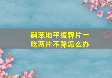 硝苯地平缓释片一吃两片不降怎么办