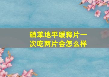 硝苯地平缓释片一次吃两片会怎么样