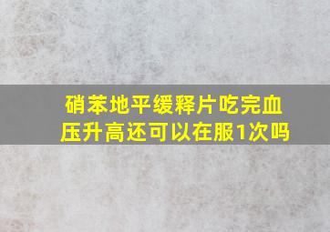 硝苯地平缓释片吃完血压升高还可以在服1次吗