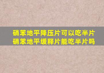 硝苯地平降压片可以吃半片硝苯地平缓释片能吃半片吗