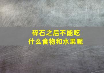 碎石之后不能吃什么食物和水果呢