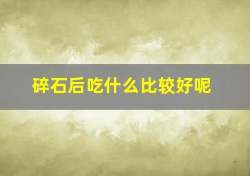 碎石后吃什么比较好呢