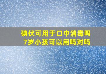 碘伏可用于口中消毒吗7岁小孩可以用吗对吗