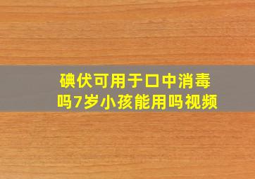 碘伏可用于口中消毒吗7岁小孩能用吗视频