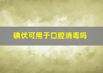 碘伏可用于口腔消毒吗