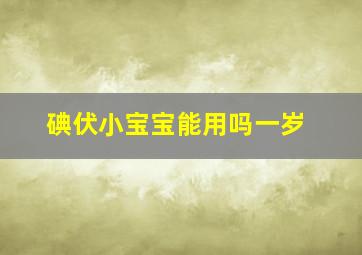 碘伏小宝宝能用吗一岁