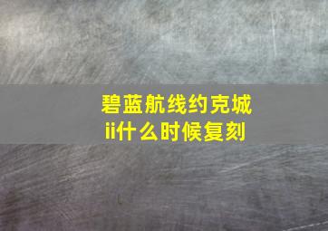 碧蓝航线约克城ii什么时候复刻