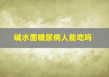 碱水面糖尿病人能吃吗