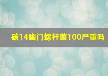 碳14幽门螺杆菌100严重吗