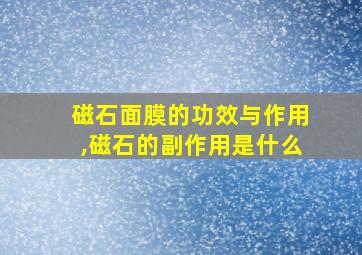 磁石面膜的功效与作用,磁石的副作用是什么