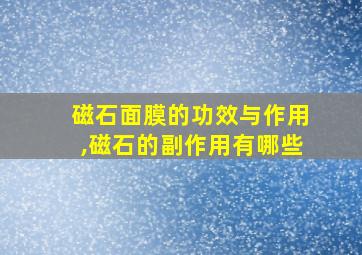 磁石面膜的功效与作用,磁石的副作用有哪些