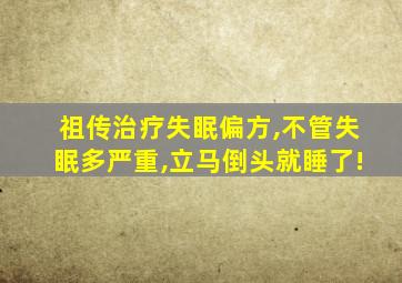 祖传治疗失眠偏方,不管失眠多严重,立马倒头就睡了!