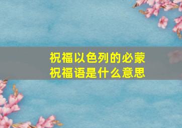 祝福以色列的必蒙祝福语是什么意思