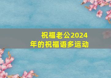 祝福老公2024年的祝福语多运动