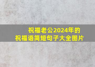 祝福老公2024年的祝福语简短句子大全图片