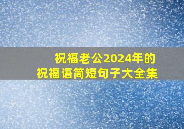 祝福老公2024年的祝福语简短句子大全集