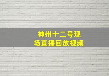 神州十二号现场直播回放视频