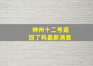 神州十二号返回了吗最新消息