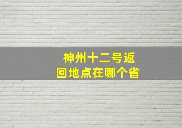 神州十二号返回地点在哪个省