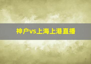 神户vs上海上港直播