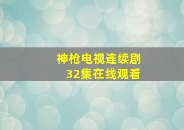 神枪电视连续剧32集在线观看