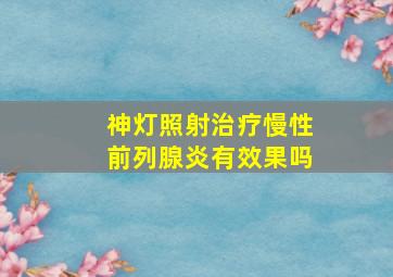 神灯照射治疗慢性前列腺炎有效果吗