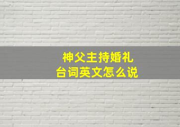 神父主持婚礼台词英文怎么说