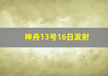 神舟13号16日发射