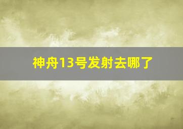 神舟13号发射去哪了