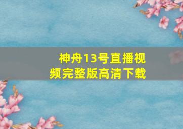 神舟13号直播视频完整版高清下载