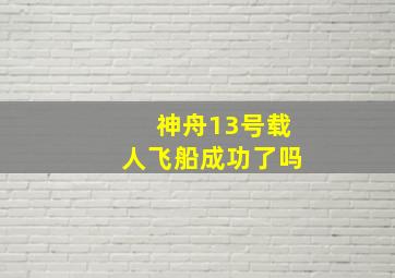 神舟13号载人飞船成功了吗