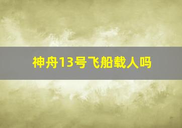 神舟13号飞船载人吗