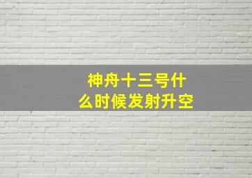 神舟十三号什么时候发射升空