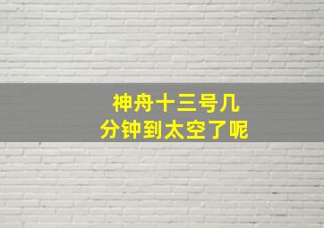 神舟十三号几分钟到太空了呢