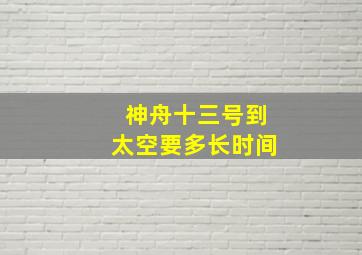 神舟十三号到太空要多长时间