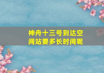 神舟十三号到达空间站要多长时间呢