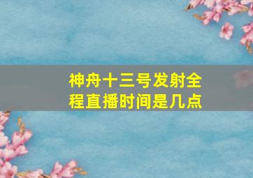 神舟十三号发射全程直播时间是几点