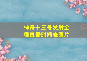 神舟十三号发射全程直播时间表图片