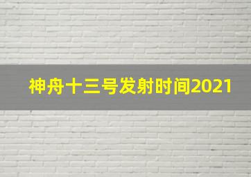 神舟十三号发射时间2021