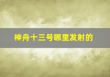 神舟十三号哪里发射的