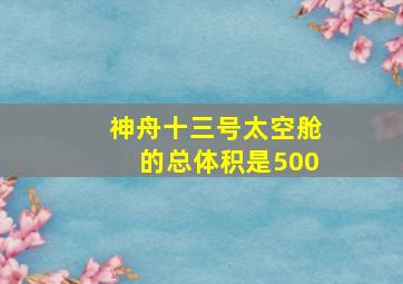 神舟十三号太空舱的总体积是500