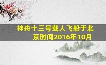 神舟十三号载人飞船于北京时间2016年10月